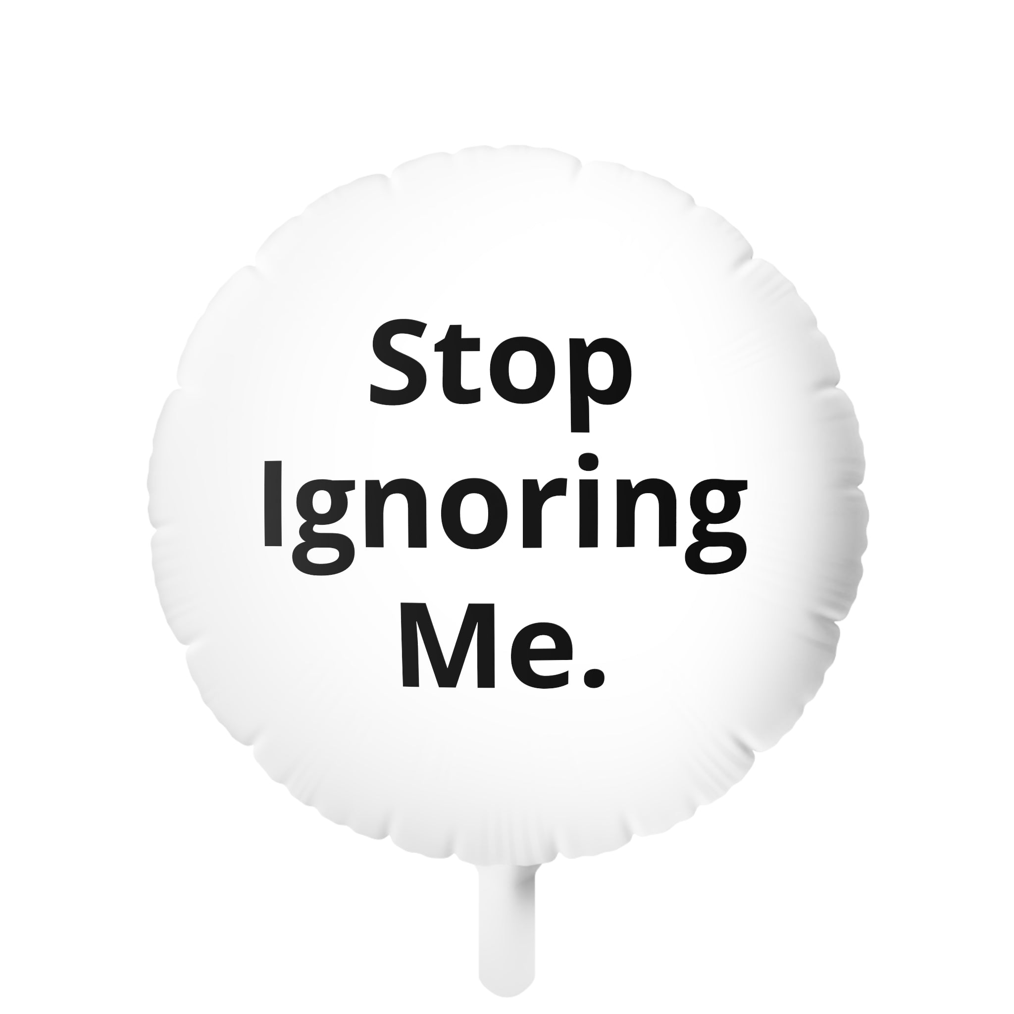 Stop Ignoring Me Funny Foil Balloon